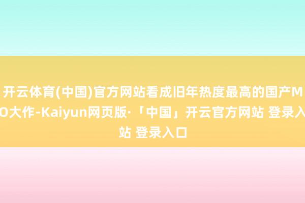 开云体育(中国)官方网站看成旧年热度最高的国产MMO大作-Kaiyun网页版·「中国」开云官方网站 登录入口