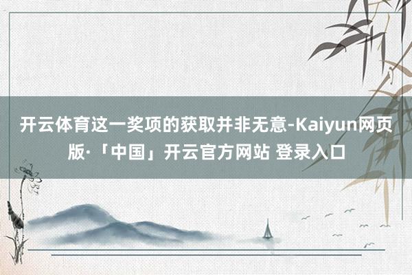 开云体育这一奖项的获取并非无意-Kaiyun网页版·「中国」开云官方网站 登录入口