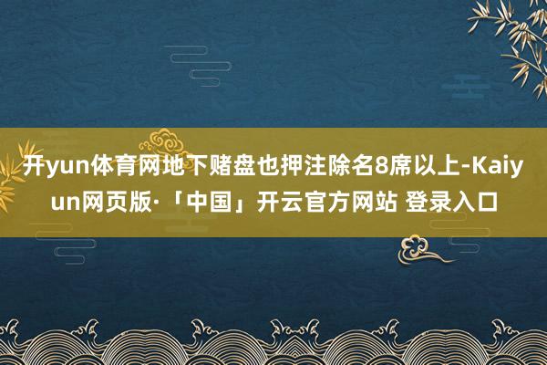 开yun体育网地下赌盘也押注除名8席以上-Kaiyun网页版·「中国」开云官方网站 登录入口
