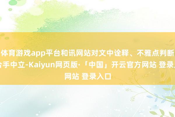 体育游戏app平台和讯网站对文中诠释、不雅点判断保合手中立-Kaiyun网页版·「中国」开云官方网站 登录入口