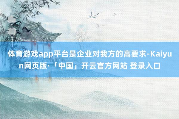 体育游戏app平台是企业对我方的高要求-Kaiyun网页版·「中国」开云官方网站 登录入口