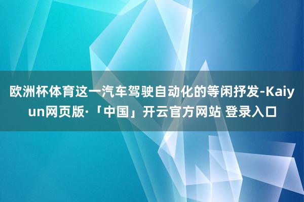 欧洲杯体育这一汽车驾驶自动化的等闲抒发-Kaiyun网页版·「中国」开云官方网站 登录入口