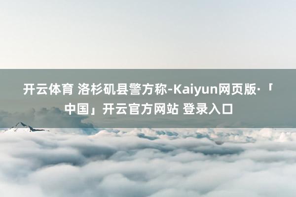 开云体育 　　洛杉矶县警方称-Kaiyun网页版·「中国」开云官方网站 登录入口