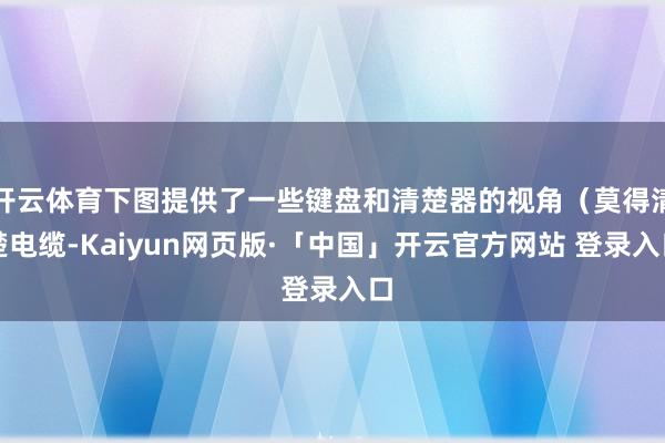 开云体育下图提供了一些键盘和清楚器的视角（莫得清楚电缆-Kaiyun网页版·「中国」开云官方网站 登录入口