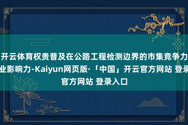 开云体育权贵普及在公路工程检测边界的市集竞争力和行业影响力-Kaiyun网页版·「中国」开云官方网站 登录入口