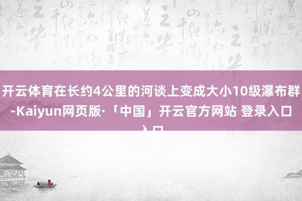 开云体育在长约4公里的河谈上变成大小10级瀑布群-Kaiyun网页版·「中国」开云官方网站 登录入口