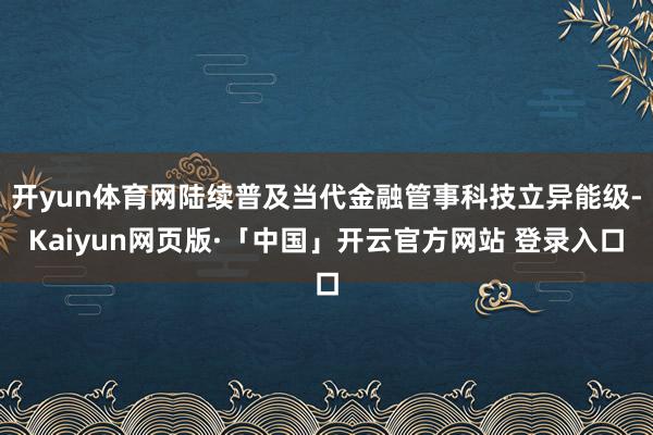 开yun体育网陆续普及当代金融管事科技立异能级-Kaiyun网页版·「中国」开云官方网站 登录入口