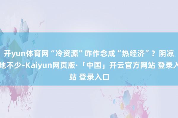 开yun体育网“冷资源”咋作念成“热经济”？阴凉之地不少-Kaiyun网页版·「中国」开云官方网站 登录入口