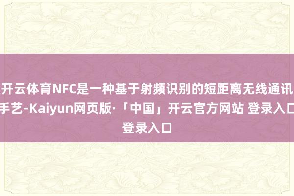 开云体育NFC是一种基于射频识别的短距离无线通讯手艺-Kaiyun网页版·「中国」开云官方网站 登录入口
