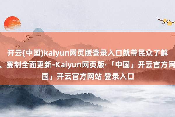 开云(中国)kaiyun网页版登录入口就带民众了解一下吧！一、赛制全面更新-Kaiyun网页版·「中国」开云官方网站 登录入口