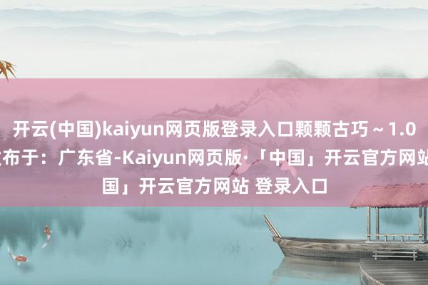 开云(中国)kaiyun网页版登录入口颗颗古巧～1.0/13.5g 发布于：广东省-Kaiyun网页版·「中国」开云官方网站 登录入口