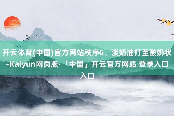 开云体育(中国)官方网站秩序6、淡奶油打至酸奶状-Kaiyun网页版·「中国」开云官方网站 登录入口