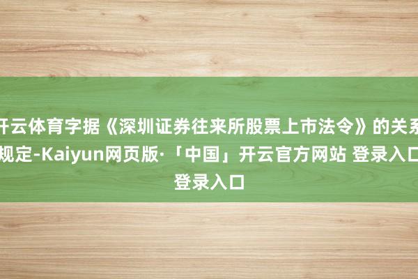 开云体育字据《深圳证券往来所股票上市法令》的关系规定-Kaiyun网页版·「中国」开云官方网站 登录入口