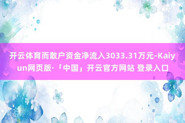 开云体育而散户资金净流入3033.31万元-Kaiyun网页版·「中国」开云官方网站 登录入口