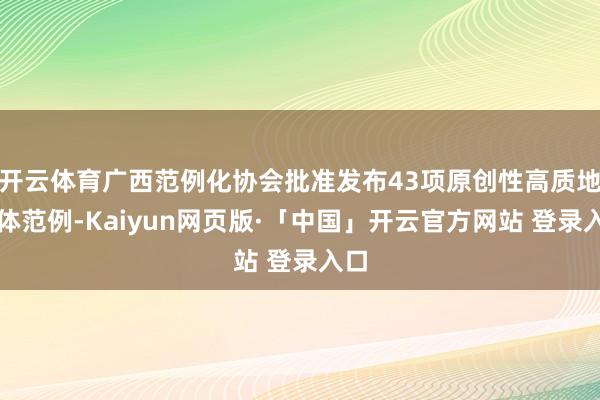 开云体育广西范例化协会批准发布43项原创性高质地团体范例-Kaiyun网页版·「中国」开云官方网站 登录入口