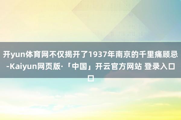 开yun体育网不仅揭开了1937年南京的千里痛顾忌-Kaiyun网页版·「中国」开云官方网站 登录入口