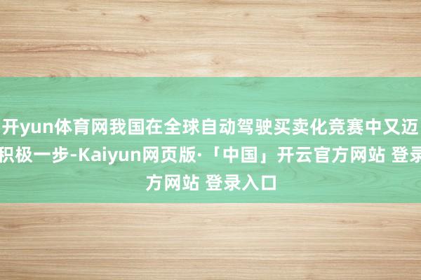 开yun体育网我国在全球自动驾驶买卖化竞赛中又迈出了积极一步-Kaiyun网页版·「中国」开云官方网站 登录入口