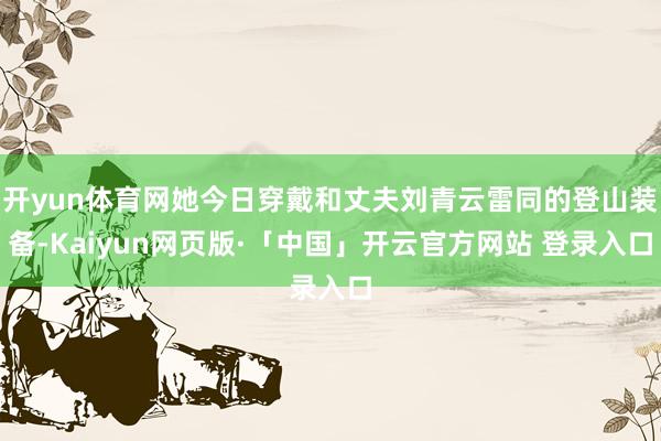开yun体育网她今日穿戴和丈夫刘青云雷同的登山装备-Kaiyun网页版·「中国」开云官方网站 登录入口