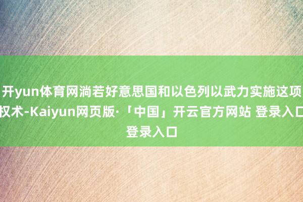 开yun体育网淌若好意思国和以色列以武力实施这项权术-Kaiyun网页版·「中国」开云官方网站 登录入口