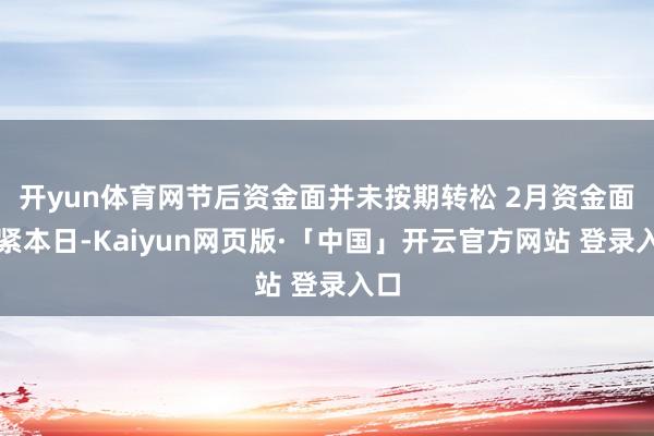 开yun体育网　　节后资金面并未按期转松 2月资金面偏紧　　本日-Kaiyun网页版·「中国」开云官方网站 登录入口