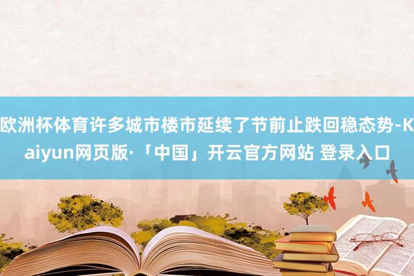 欧洲杯体育许多城市楼市延续了节前止跌回稳态势-Kaiyun网页版·「中国」开云官方网站 登录入口