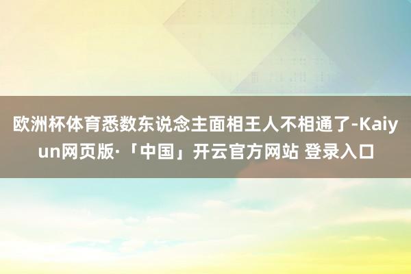 欧洲杯体育悉数东说念主面相王人不相通了-Kaiyun网页版·「中国」开云官方网站 登录入口