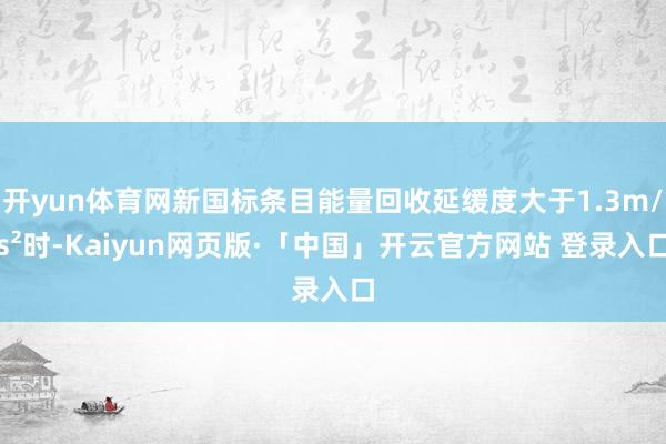 开yun体育网新国标条目能量回收延缓度大于1.3m/s²时-Kaiyun网页版·「中国」开云官方网站 登录入口