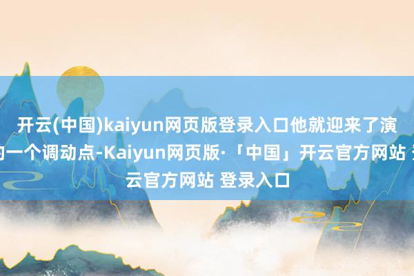 开云(中国)kaiyun网页版登录入口他就迎来了演艺生存的一个调动点-Kaiyun网页版·「中国」开云官方网站 登录入口