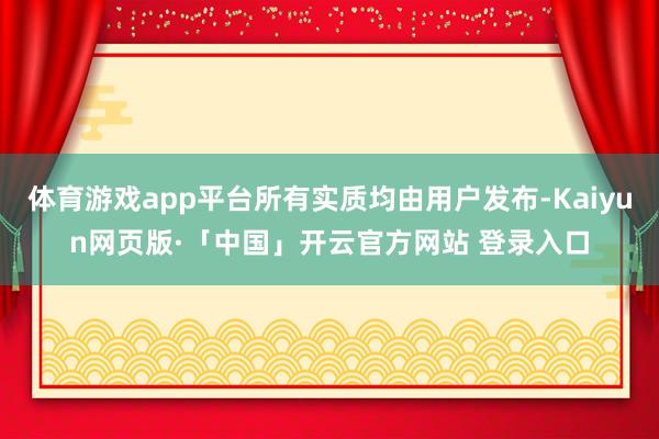 体育游戏app平台所有实质均由用户发布-Kaiyun网页版·「中国」开云官方网站 登录入口