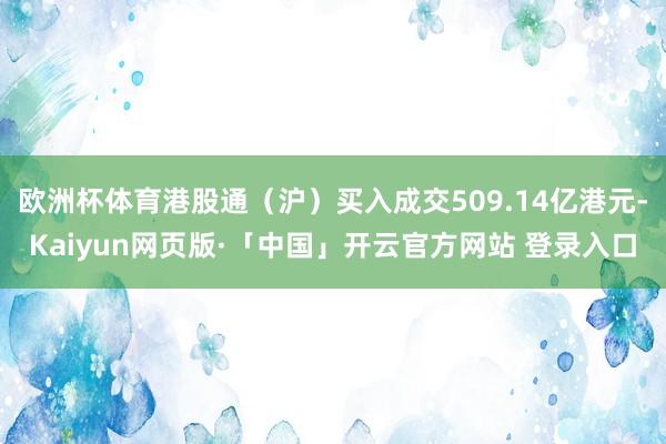 欧洲杯体育港股通（沪）买入成交509.14亿港元-Kaiyun网页版·「中国」开云官方网站 登录入口