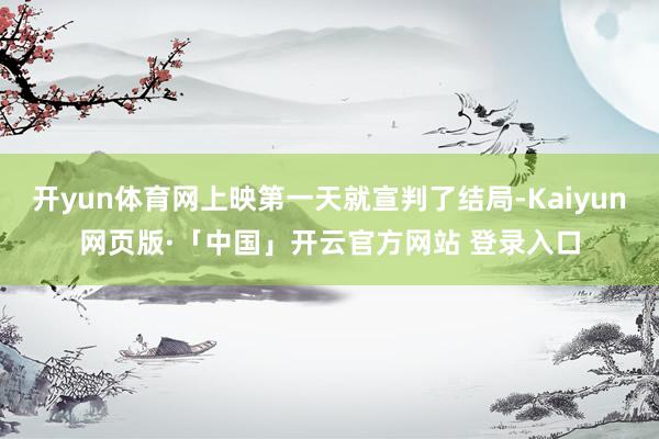 开yun体育网上映第一天就宣判了结局-Kaiyun网页版·「中国」开云官方网站 登录入口
