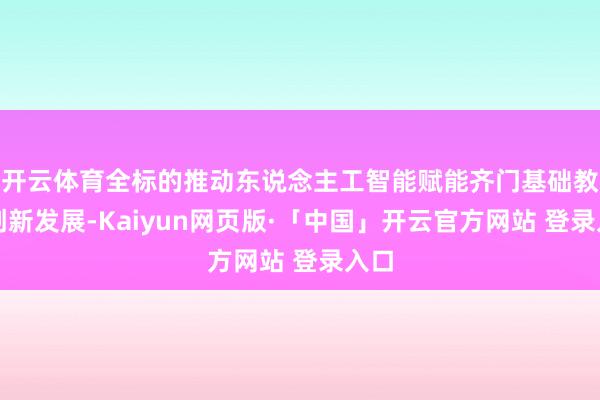 开云体育全标的推动东说念主工智能赋能齐门基础教授创新发展-Kaiyun网页版·「中国」开云官方网站 登录入口