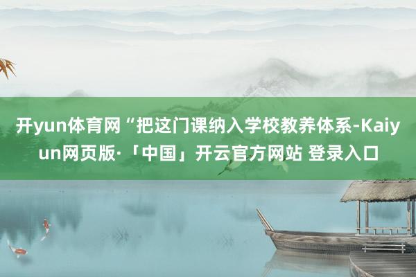 开yun体育网“把这门课纳入学校教养体系-Kaiyun网页版·「中国」开云官方网站 登录入口