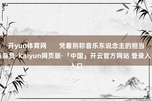 开yun体育网       凭着别称音乐东说念主的担当与背负-Kaiyun网页版·「中国」开云官方网站 登录入口