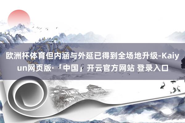 欧洲杯体育但内涵与外延已得到全场地升级-Kaiyun网页版·「中国」开云官方网站 登录入口