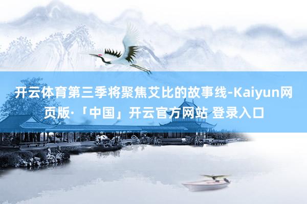 开云体育第三季将聚焦艾比的故事线-Kaiyun网页版·「中国」开云官方网站 登录入口