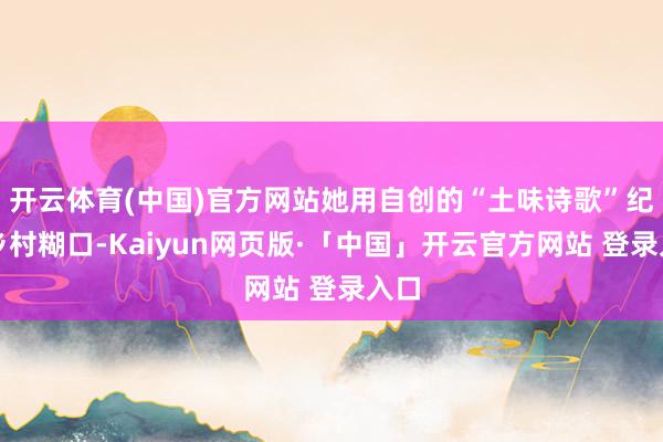 开云体育(中国)官方网站她用自创的“土味诗歌”纪录乡村糊口-Kaiyun网页版·「中国」开云官方网站 登录入口
