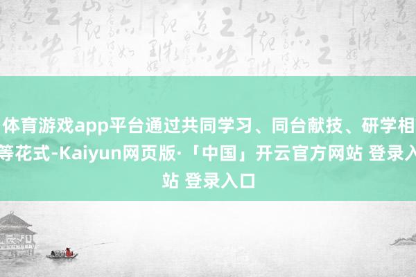 体育游戏app平台通过共同学习、同台献技、研学相易等花式-Kaiyun网页版·「中国」开云官方网站 登录入口