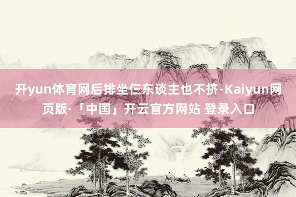 开yun体育网后排坐仨东谈主也不挤-Kaiyun网页版·「中国」开云官方网站 登录入口