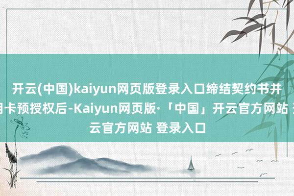 开云(中国)kaiyun网页版登录入口缔结契约书并办理信用卡预授权后-Kaiyun网页版·「中国」开云官方网站 登录入口