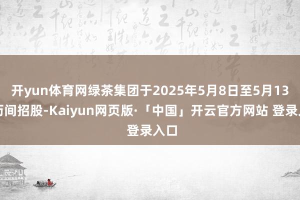 开yun体育网绿茶集团于2025年5月8日至5月13日历间招股-Kaiyun网页版·「中国」开云官方网站 登录入口
