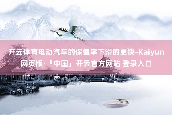 开云体育电动汽车的保值率下滑的更快-Kaiyun网页版·「中国」开云官方网站 登录入口