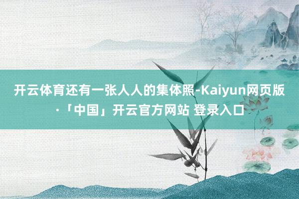 开云体育还有一张人人的集体照-Kaiyun网页版·「中国」开云官方网站 登录入口