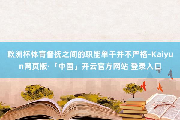 欧洲杯体育督抚之间的职能单干并不严格-Kaiyun网页版·「中国」开云官方网站 登录入口