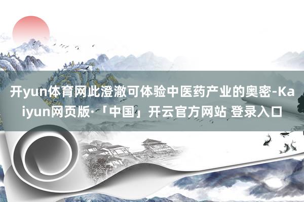 开yun体育网此澄澈可体验中医药产业的奥密-Kaiyun网页版·「中国」开云官方网站 登录入口