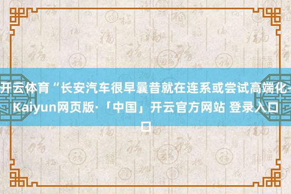 开云体育“长安汽车很早曩昔就在连系或尝试高端化-Kaiyun网页版·「中国」开云官方网站 登录入口