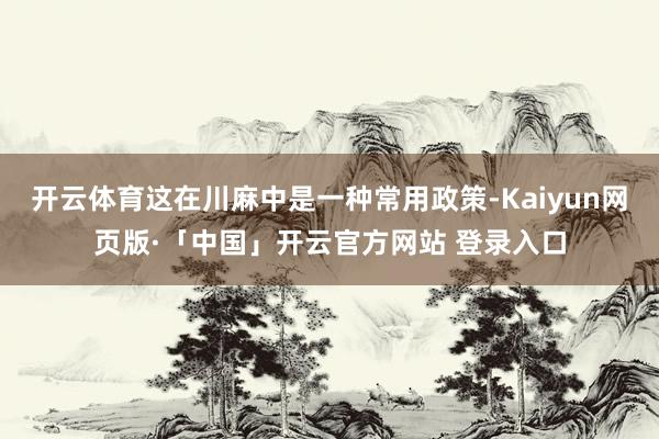开云体育这在川麻中是一种常用政策-Kaiyun网页版·「中国」开云官方网站 登录入口