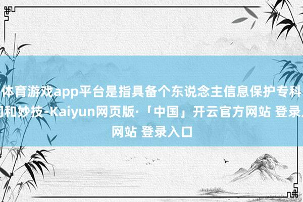 体育游戏app平台是指具备个东说念主信息保护专科学问和妙技-Kaiyun网页版·「中国」开云官方网站 登录入口