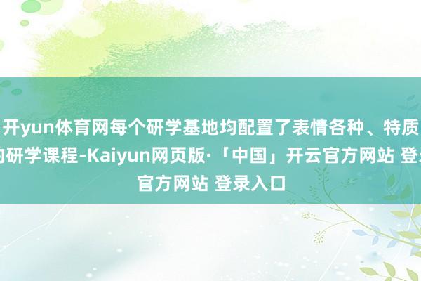 开yun体育网每个研学基地均配置了表情各种、特质显着的研学课程-Kaiyun网页版·「中国」开云官方网站 登录入口