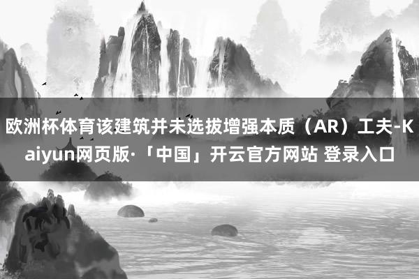 欧洲杯体育该建筑并未选拔增强本质（AR）工夫-Kaiyun网页版·「中国」开云官方网站 登录入口